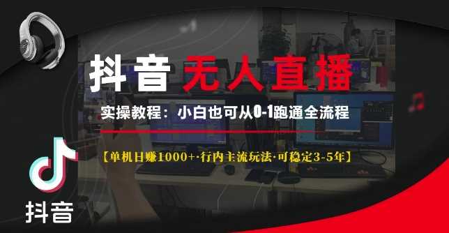 抖音无人直播实操教程【单机日入1k+行内主流玩法可稳定3-5年】小白也可从0-1跑通全流程【揭秘】-徐小晨博客