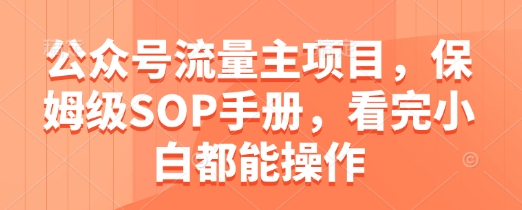 公众号流量主项目，保姆级SOP手册，看完小白都能操作-徐小晨博客