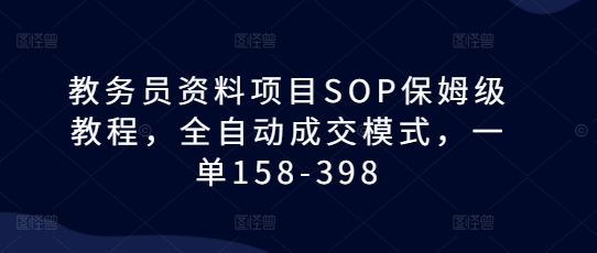 教务员资料项目SOP保姆级教程，全自动成交模式，一单158-398-徐小晨博客