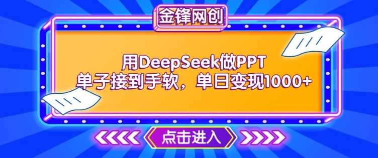 用DeepSeek做PPT单子接到手软，快速接单变现，单日变现1k-徐小晨博客