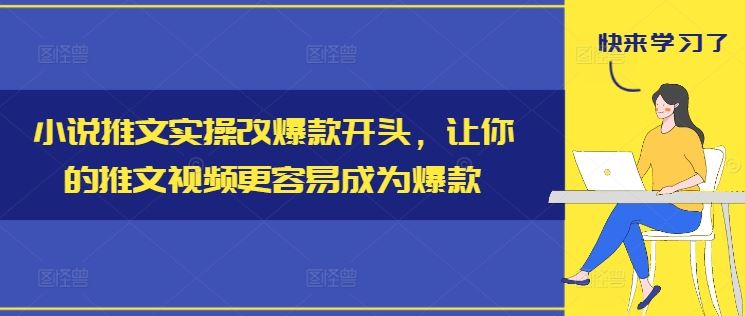 小说推文实操改爆款开头，让你的推文视频更容易成为爆款-徐小晨博客