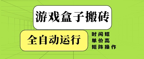 游戏盒子搬砖，全自动运行，无需人工，时间短、单价高、矩阵操作【揭秘】-徐小晨博客
