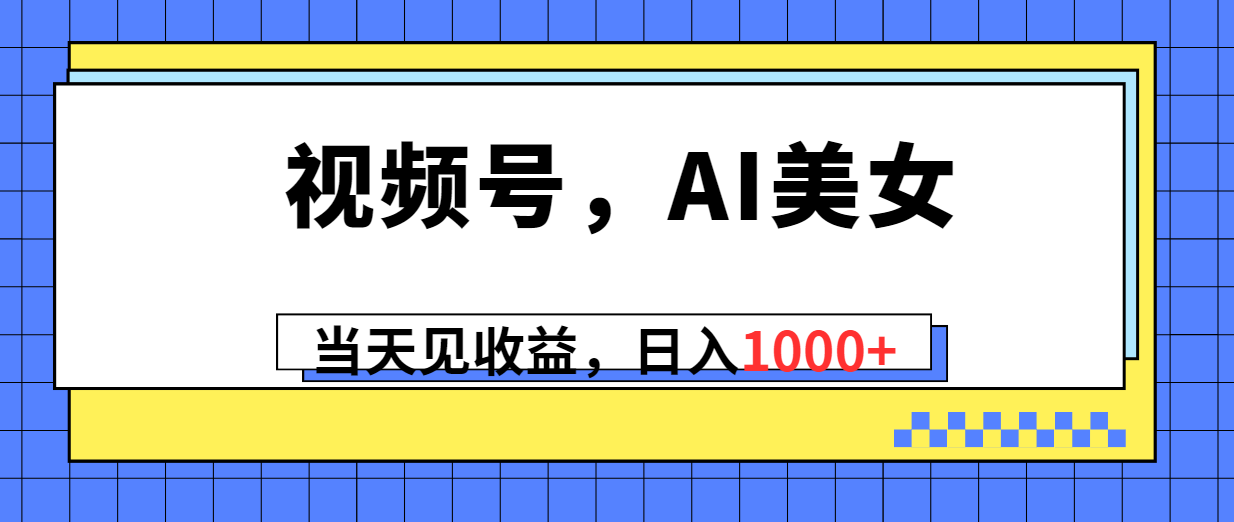 视频号，Ai美女，当天见收益，日入1000+-徐小晨博客