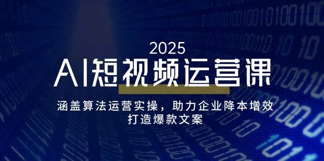 AI短视频运营课，涵盖算法运营实操，助力企业降本增效，打造爆款文案-徐小晨博客