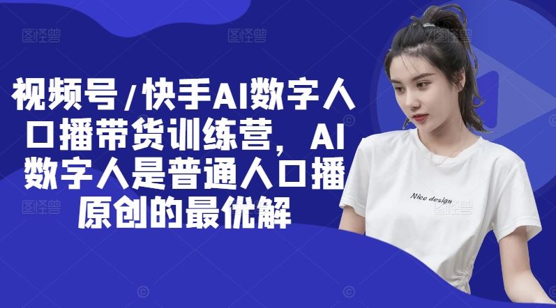 视频号/快手AI数字人口播带货训练营，AI数字人是普通人口播原创的最优解-徐小晨博客