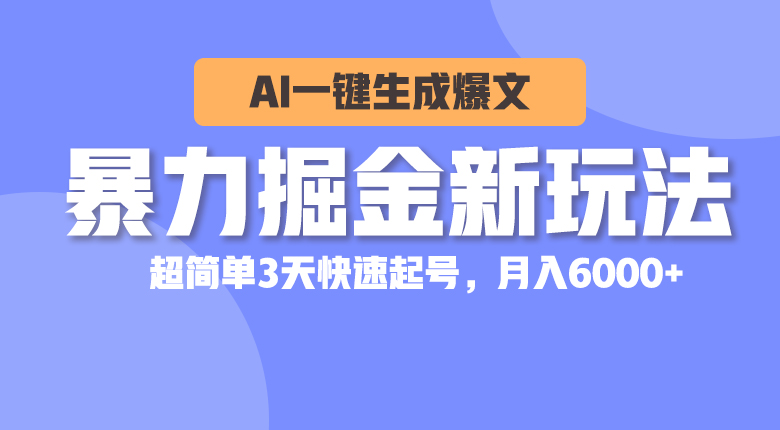 暴力掘金新玩法，AI一键生成爆文，超简单3天快速起号，月入6000+-徐小晨博客