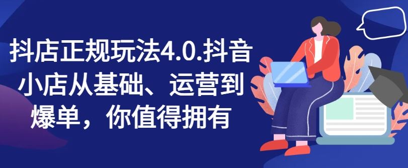 抖店正规玩法4.0，抖音小店从基础、运营到爆单，你值得拥有-徐小晨博客