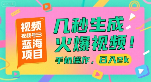 视频号蓝海项目，几秒生成火爆视频，手机操作，日入2k【揭秘】-徐小晨博客