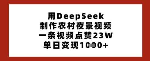 用DeepSeek制作农村夜景视频，一条视频点赞23W，单日变现多张-徐小晨博客