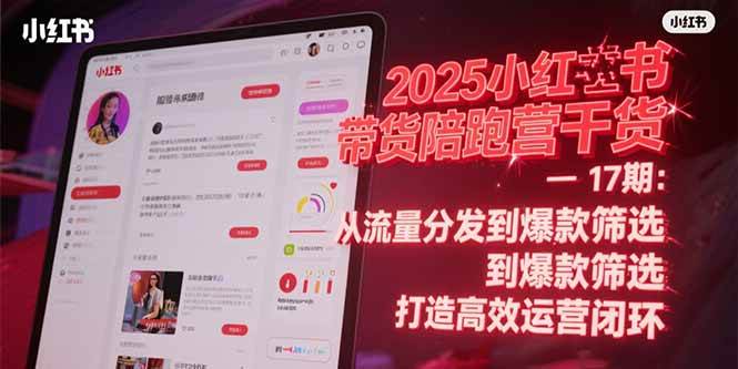 2025小红书带货陪跑营干货-17期：从流量分发到爆款筛选 打造高效运营闭环-徐小晨博客