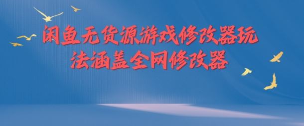 闲鱼无货源游戏修改器玩法涵盖全网修改器-徐小晨博客