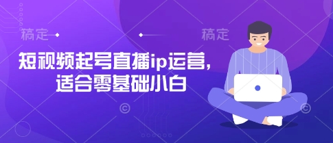 短视频起号直播ip运营，适合零基础小白-徐小晨博客