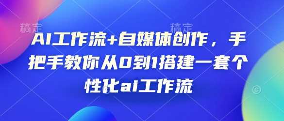 AI工作流+自媒体创作，手把手教你从0到1搭建一套个性化ai工作流-徐小晨博客