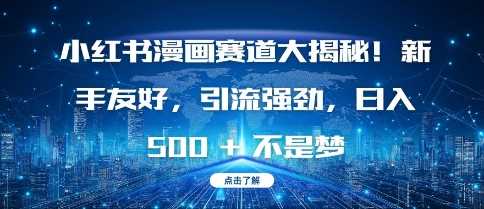 小红书漫画赛道大揭秘!新手友好，引流强劲，日入多张【揭秘】-徐小晨博客