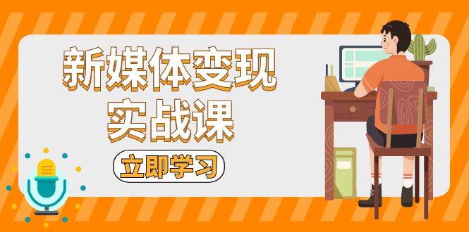 新媒体变现实战课：短视频+直播带货，拍摄、剪辑、引流、带货等-徐小晨博客