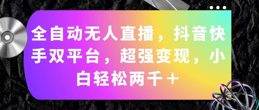 全自动无人直播，抖音快手双平台，超强变现，小白轻松两千＋-徐小晨博客