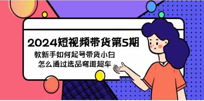 2024短视频带货第5期，教新手如何起号，带货小白怎么通过选品弯道超车-徐小晨博客