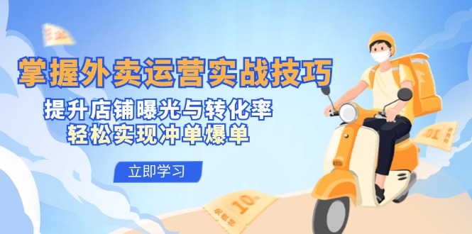 掌握外卖运营实战技巧，提升店铺曝光与转化率，轻松实现冲单爆单-徐小晨博客