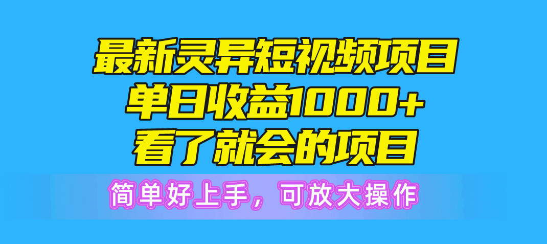 最新灵异短视频项目，单日收益1000+看了就会的项目，简单好上手可放大操作-徐小晨博客