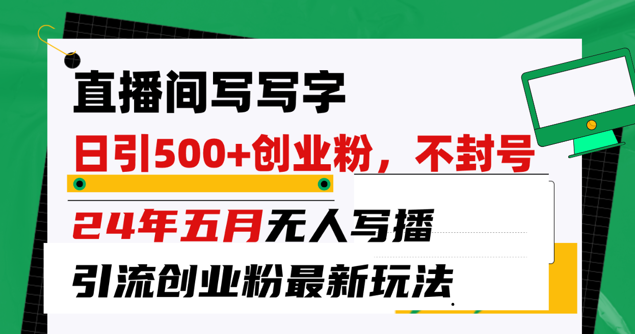 直播间写写字日引300+创业粉，24年五月无人写播引流不封号最新玩法-徐小晨博客