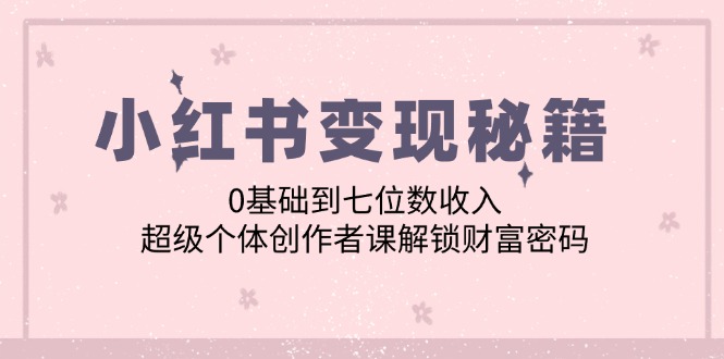 小红书变现秘籍：0基础到七位数收入，超级个体创作者课解锁财富密码-徐小晨博客