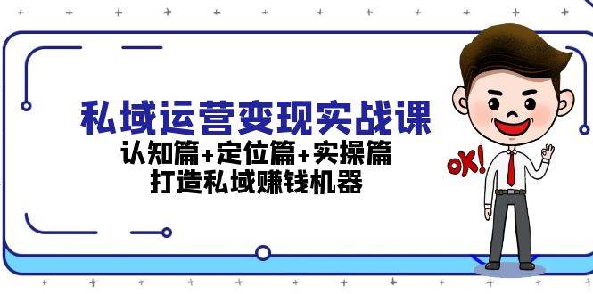 私域运营变现实战课：认知篇+定位篇+实操篇，打造私域赚钱机器-徐小晨博客