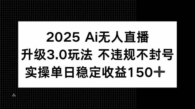2025 AI无人直播升级3.0玩法，不违规 不封号，单日稳定收益150+-徐小晨博客