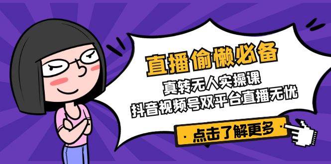 直播偷懒必备！真人转无人实操课，抖音视频号双平台直播无忧-徐小晨博客