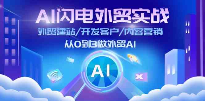 AI闪电外贸实战：外贸建站/开发客户/内容营销/从0到3做外贸AI（75节）-徐小晨博客