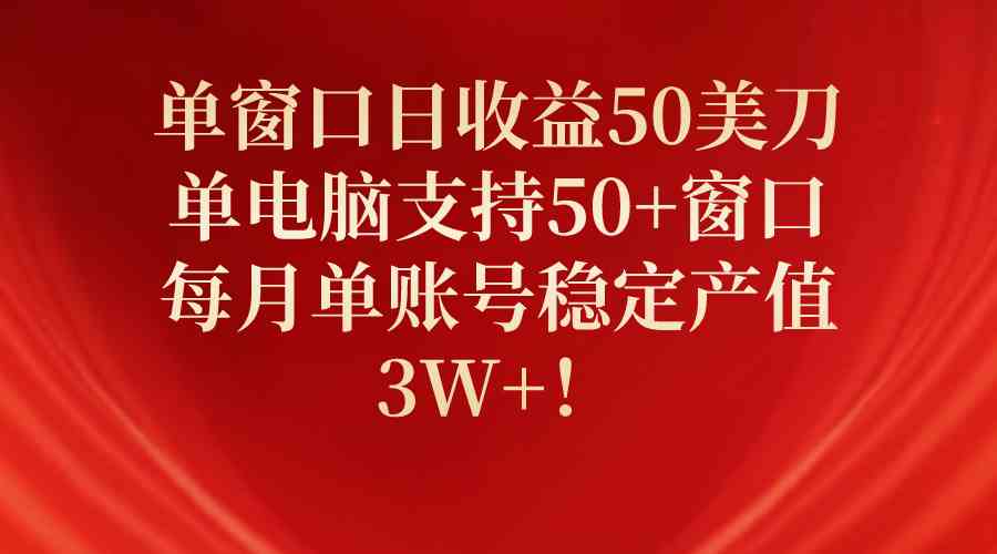 单窗口日收益50美刀，单电脑支持50+窗口，每月单账号稳定产值3W+！-徐小晨博客