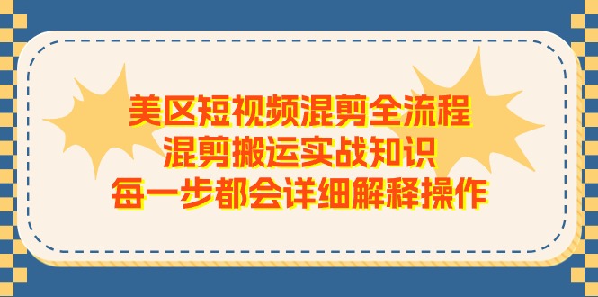 美区短视频混剪全流程，混剪搬运实战知识，每一步都会详细解释操作-徐小晨博客
