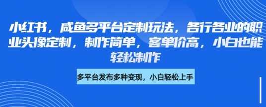 小红书咸鱼多平台定制玩法，各行各业的职业头像定制，制作简单，客单价高，小白也能轻松制作-徐小晨博客