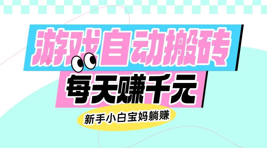 老款游戏自动搬砖，每天赚千元，新手小白宝妈躺赚-徐小晨博客