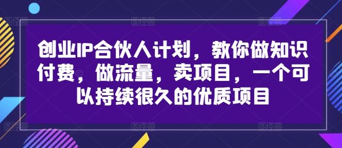 创业IP合伙人计划，教你做知识付费，做流量，卖项目，一个可以持续很久的优质项目-徐小晨博客