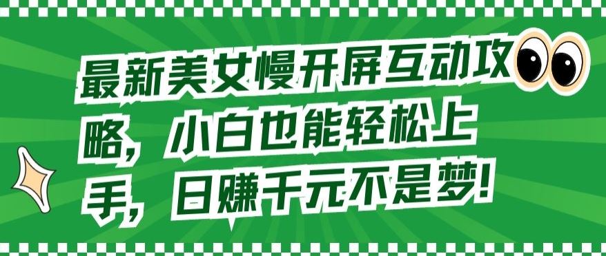 最新美女慢开屏互动攻略，小白也能轻松上手，日赚千元不是梦【揭秘】-徐小晨博客