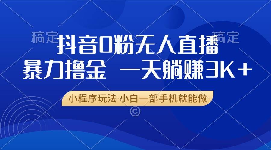 抖音0粉无人直播暴力掘金，一天躺赚3K+，小白一部手机就能做-徐小晨博客