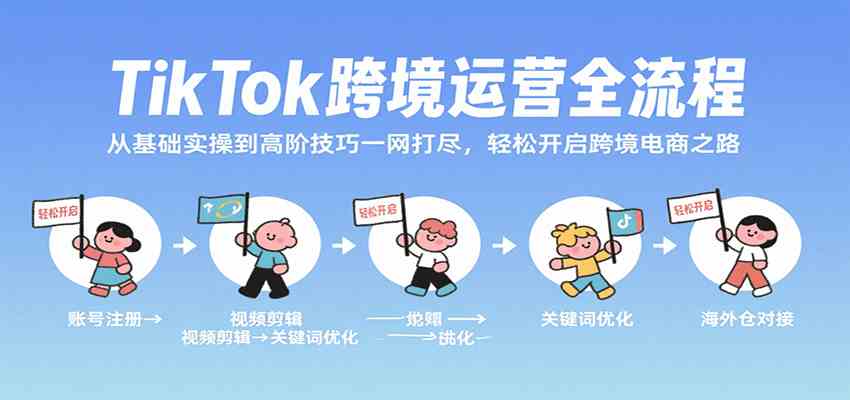 TikTok跨境运营全流程，从基础实操到高阶技巧一网打尽，轻松开启跨境电商之路-徐小晨博客