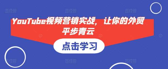 YouTube视频营销实战，让你的外贸平步青云-徐小晨博客