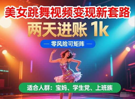 美女跳舞视频变现新套路，两天进账 1k，零风险可矩阵【揭秘】-徐小晨博客
