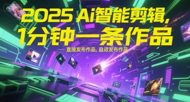 2025Ai智能剪辑，不需要剪辑，直接发布作品，自动剪辑，1分钟一条作品-徐小晨博客