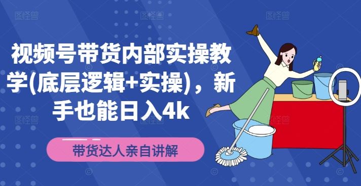 视频号带货内部实操教学(底层逻辑+实操)，新手也能日入4k-徐小晨博客