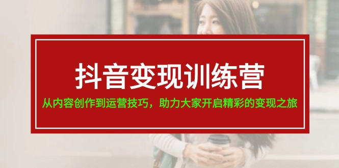 抖音变现训练营，从内容创作到运营技巧，助力大家开启精彩的变现之旅-徐小晨博客