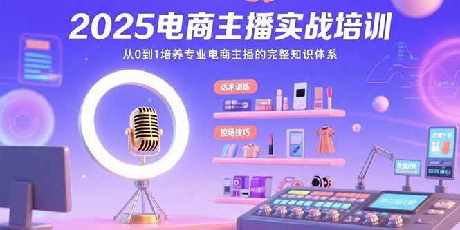 2025电商主播实战培训：从0到1培养专业电商主播的完整知识体系-徐小晨博客