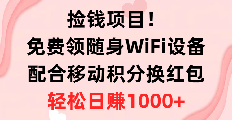 捡钱项目！免费领随身WiFi设备+移动积分换红包，有手就行，轻松日赚1000+-徐小晨博客