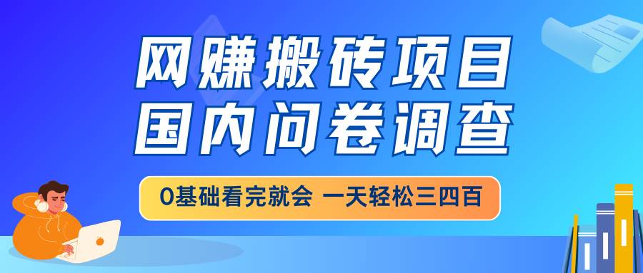 网赚搬砖项目，国内问卷调查，0基础看完就会 一天轻松三四百，靠谱副业…-徐小晨博客