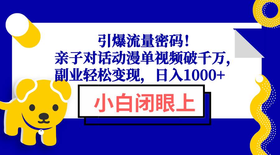 引爆流量密码！亲子对话动漫单视频破千万，副业轻松变现，日入1000+-徐小晨博客