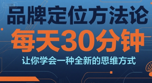 品牌定位方法论，每天30钟分让你学会一种全新的思维方式-徐小晨博客