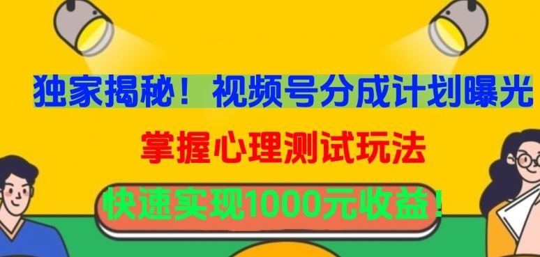独家揭秘！视频号分成计划曝光，掌握心理测试玩法，快速实现1000元收益【揭秘】-徐小晨博客