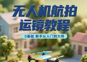 无人机航拍运镜教程，0基础新手从入门到大师-徐小晨博客