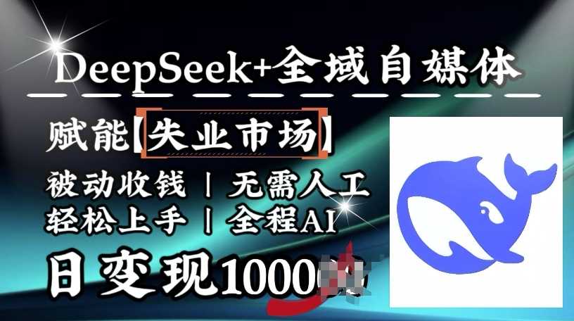 降维打击，Deepseek+全域自媒体，赋能失业市场，被动收钱，无需人工全程AI，日变现1k-徐小晨博客